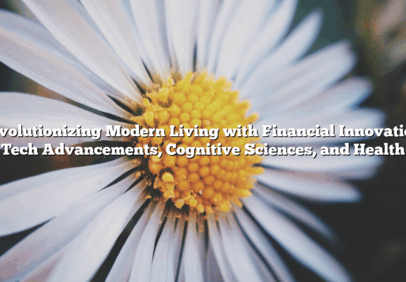 Revolutionizing Modern Living with Financial Innovation, Tech Advancements, Cognitive Sciences, and Health