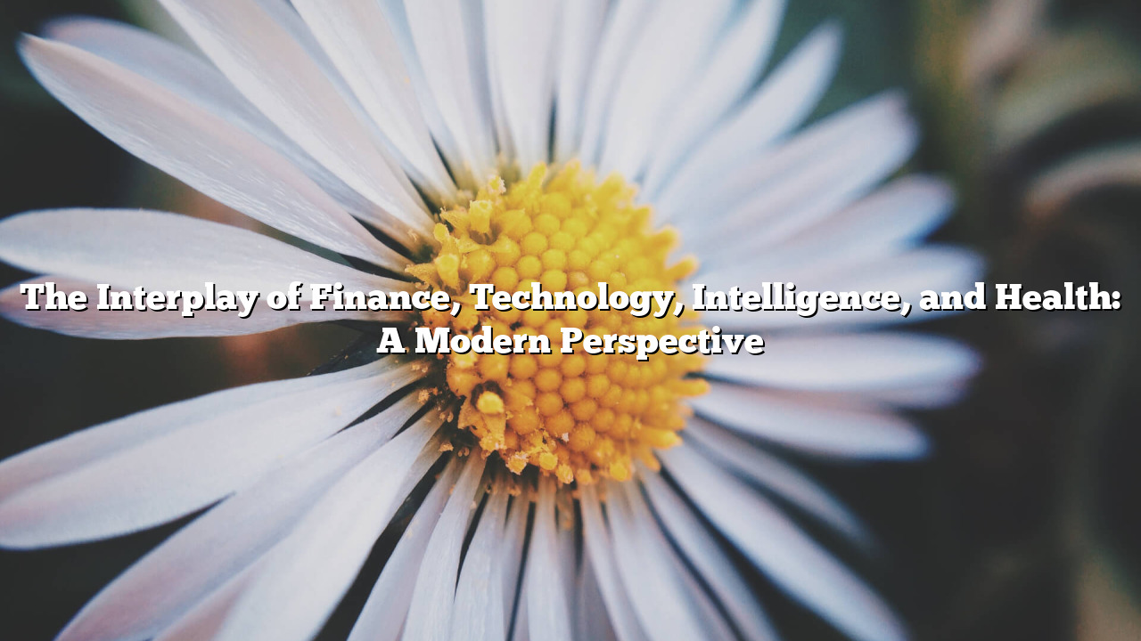 The Interplay of Finance, Technology, Intelligence, and Health: A Modern Perspective