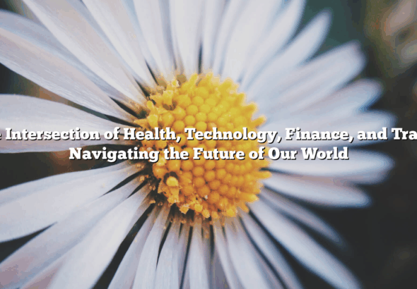 The Intersection of Health, Technology, Finance, and Travel: Navigating the Future of Our World