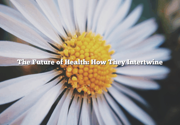 The Future of Health: How They Intertwine