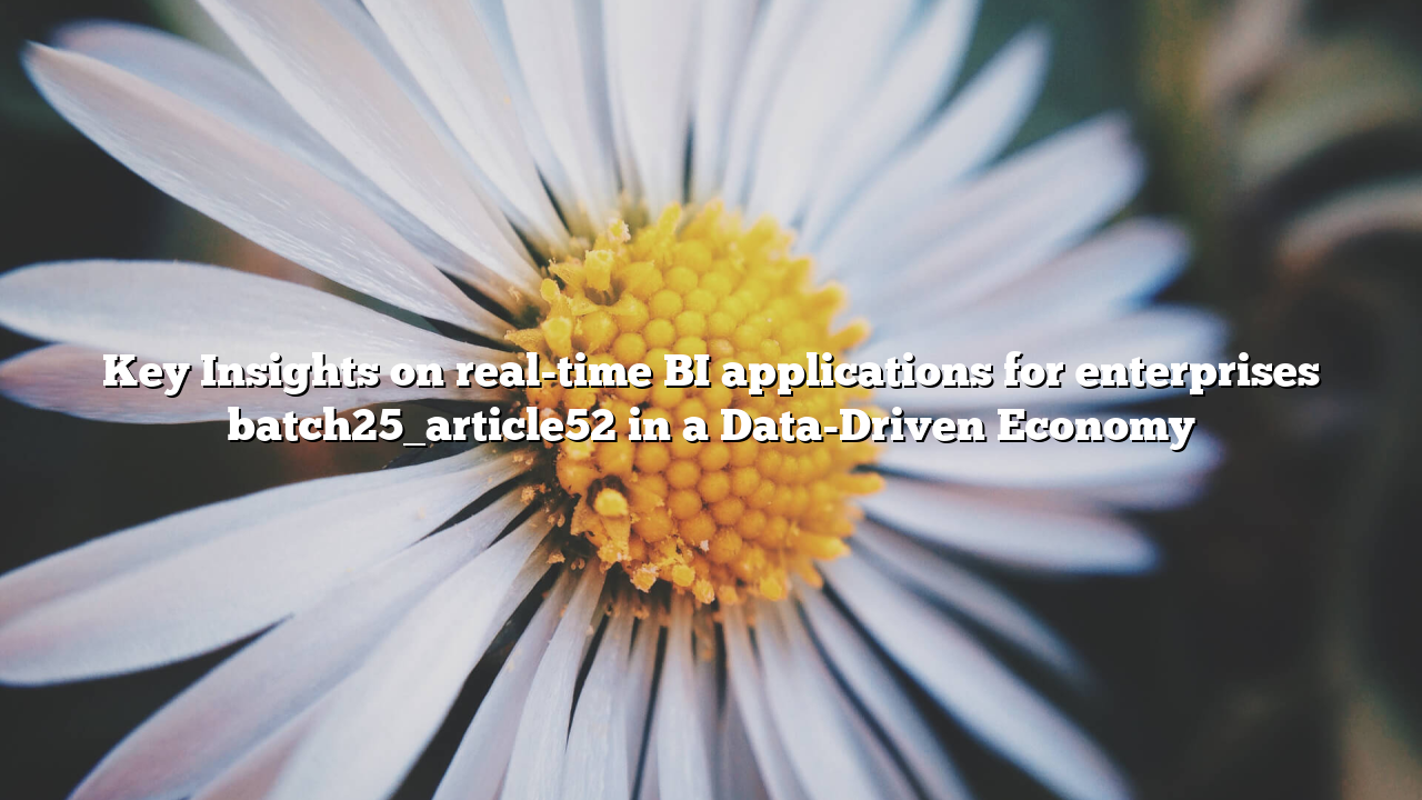 Key Insights on real-time BI applications for enterprises batch25_article52 in a Data-Driven Economy